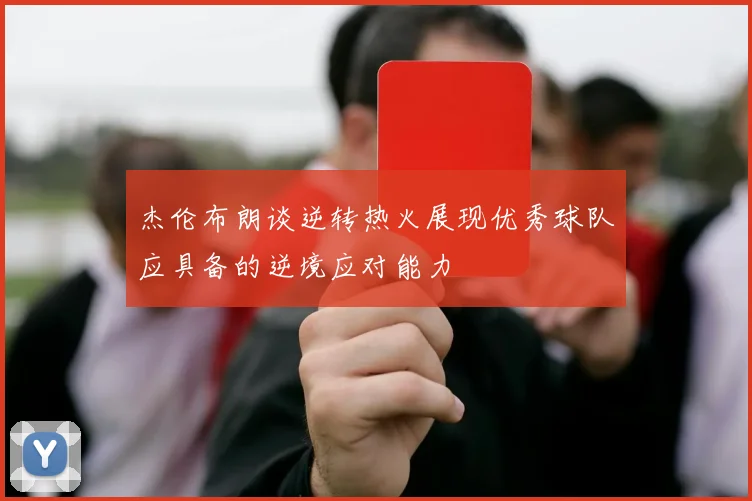 杰伦布朗谈逆转热火展现优秀球队应具备的逆境应对能力