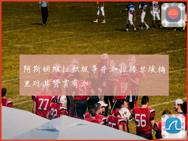 阿斯顿维拉积极争夺加拉格尔埃梅里对其赞赏有加