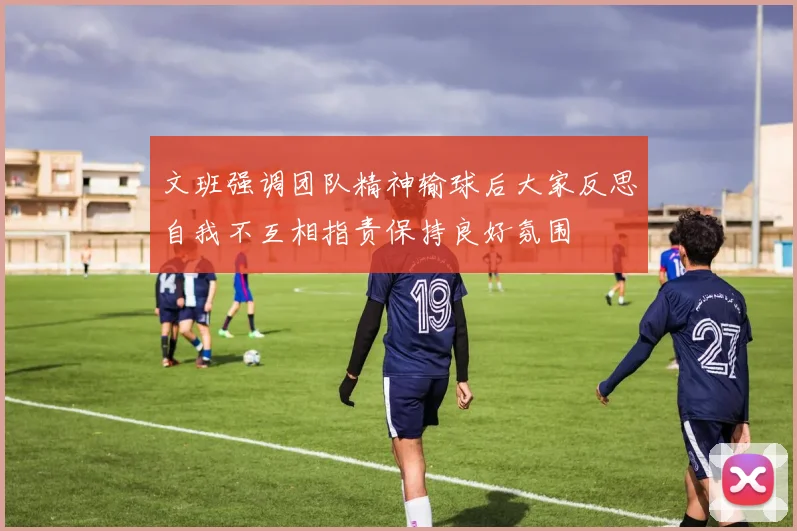 文班强调团队精神输球后大家反思自我不互相指责保持良好氛围