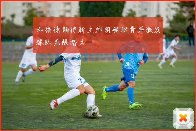 加福德期待新主帅明确职责并激发球队无限潜力