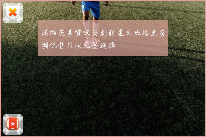 诺维茨基赞叹马刺新星文班格里芬调侃昔日状元签选择