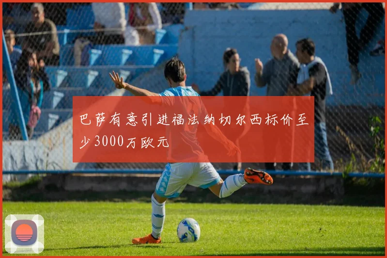 巴萨有意引进福法纳切尔西标价至少3000万欧元