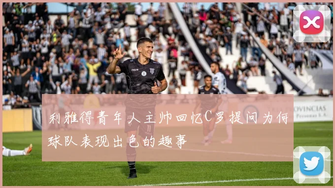 利雅得青年人主帅回忆C罗提问为何球队表现出色的趣事