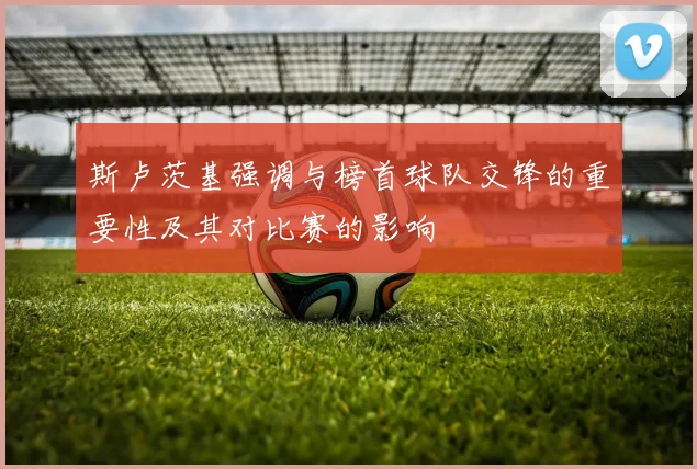 斯卢茨基强调与榜首球队交锋的重要性及其对比赛的影响