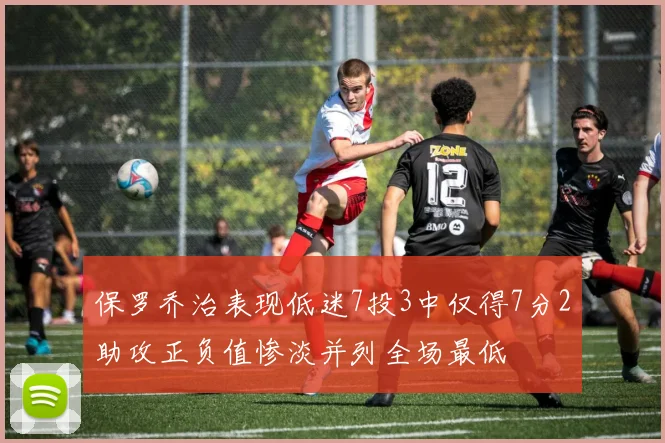 保罗乔治表现低迷7投3中仅得7分2助攻正负值惨淡并列全场最低