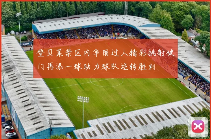 登贝莱禁区内华丽过人精彩挑射破门再添一球助力球队逆转胜利