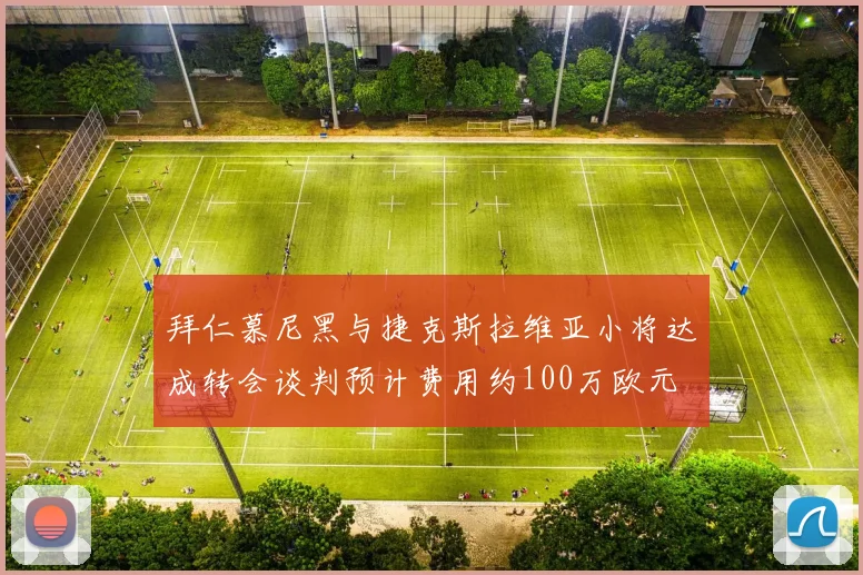 拜仁慕尼黑与捷克斯拉维亚小将达成转会谈判预计费用约100万欧元