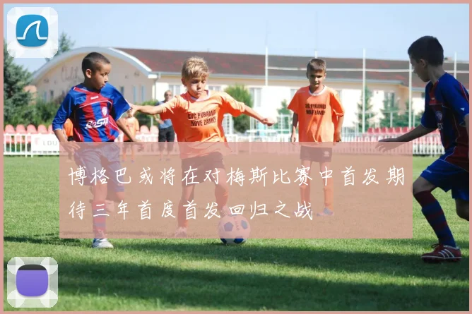 博格巴或将在对梅斯比赛中首发期待三年首度首发回归之战