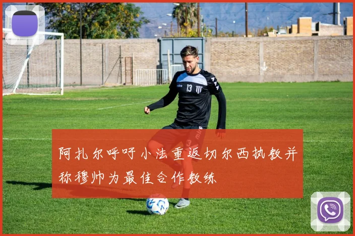 阿扎尔呼吁小法重返切尔西执教并称穆帅为最佳合作教练