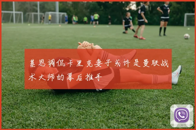 基恩调侃卡里克妻子或许是曼联战术大师的幕后推手