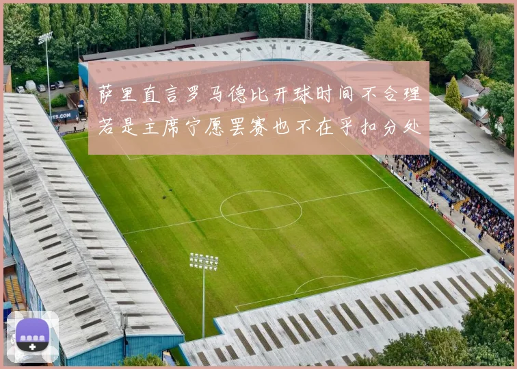 萨里直言罗马德比开球时间不合理若是主席宁愿罢赛也不在乎扣分处罚