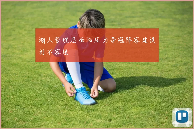 湖人管理层面临压力争冠阵容建设刻不容缓